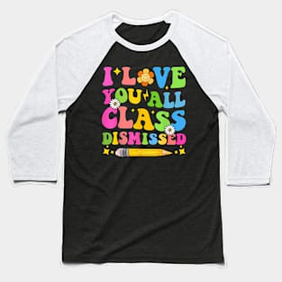 I Love You All Class Dismissed Teacher Last Day Of School Baseball T-Shirt